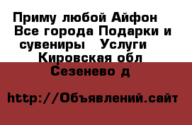 Приму любой Айфон  - Все города Подарки и сувениры » Услуги   . Кировская обл.,Сезенево д.